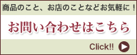商品のこと、お店のことなどお気軽にお問い合わせ下さい。お問い合わせはこちらから