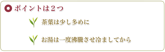 ポイントは2つ 茶葉は少し多めに お湯は一度沸騰させ冷ましてから