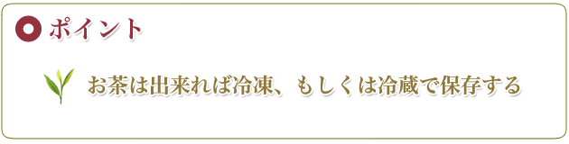 ポイント お茶は出来れば冷凍、もしくは冷蔵で保存する
